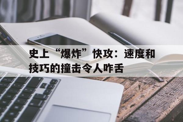 Kaiyun APP-史上“爆炸”快攻：速度和技巧的撞击令人咋舌的简单介绍